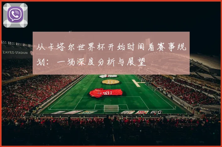 从卡塔尔世界杯开始时间看赛事规划：一场深度分析与展望