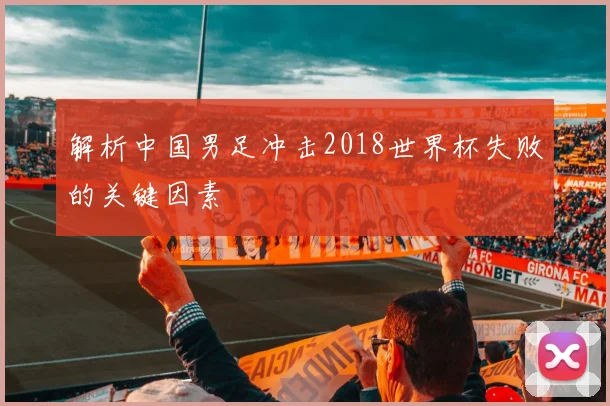 解析中国男足冲击2018世界杯失败的关键因素