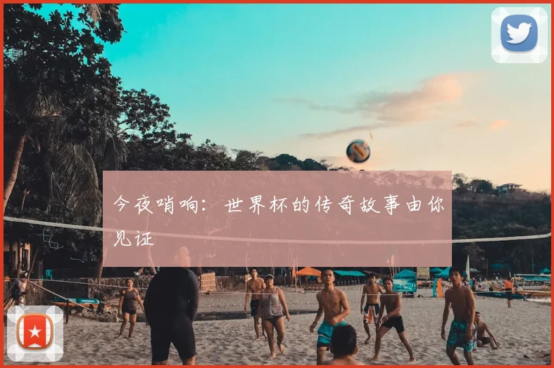 今夜哨响:世界杯的传奇故事由你见证