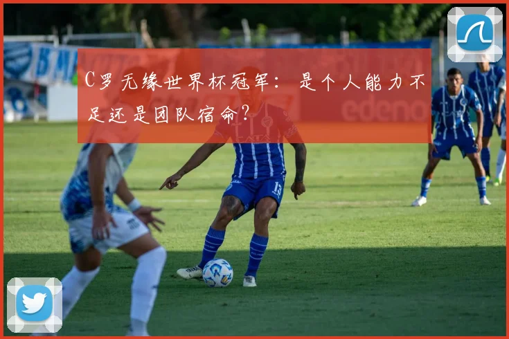 C罗无缘世界杯冠军:是个人能力不足还是团队宿命?