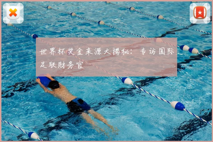 世界杯奖金来源大揭秘:专访国际足联财务官