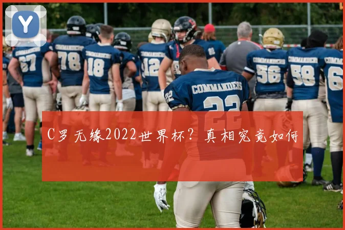 C罗无缘2022世界杯?真相究竟如何