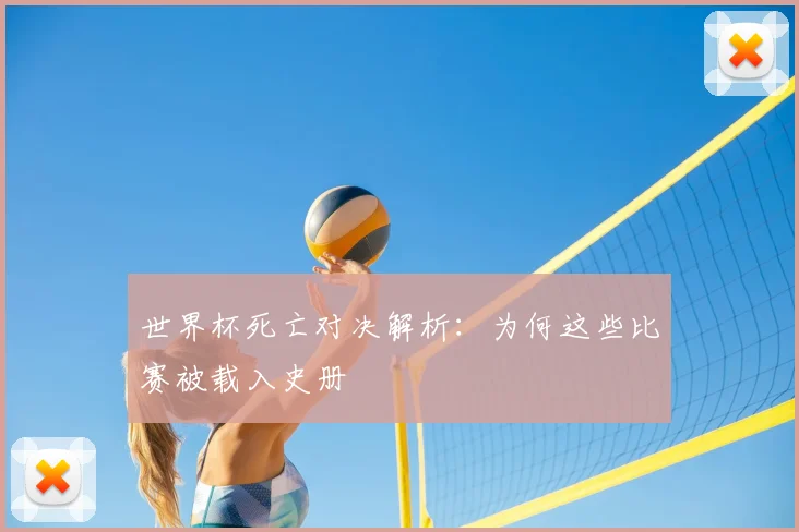 世界杯死亡对决解析:为何这些比赛被载入史册