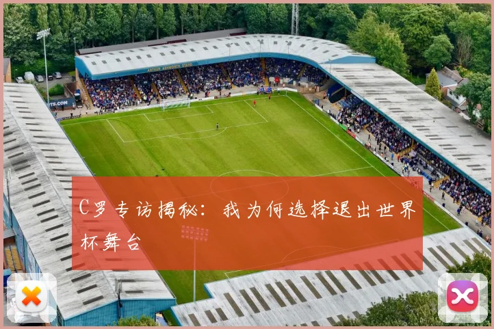C罗专访揭秘:我为何选择退出世界杯舞台