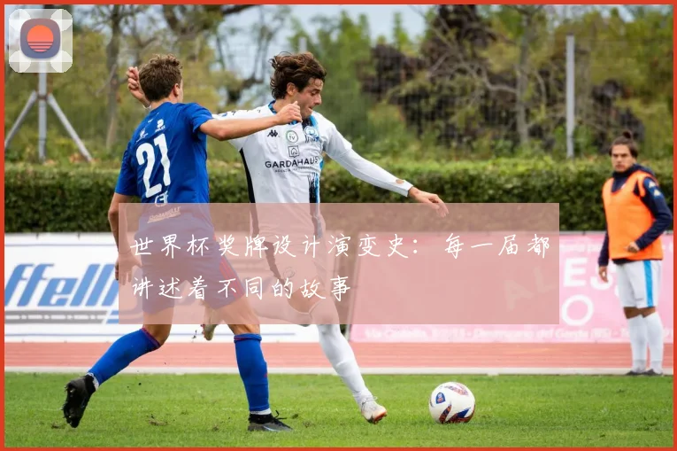 世界杯奖牌设计演变史：每一届都讲述着不同的故事