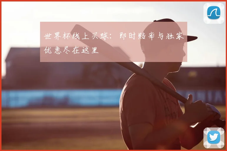 世界杯线上买球:即时赔率与独家优惠尽在这里