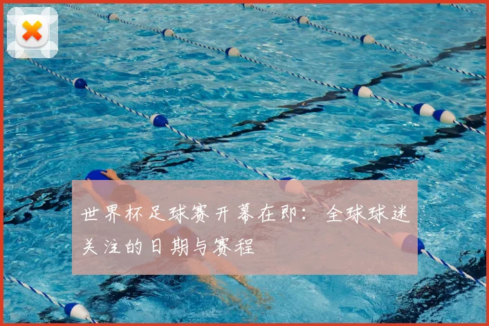 世界杯足球赛开幕在即:全球球迷关注的日期与赛程