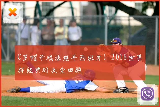 C罗帽子戏法绝平西班牙!2018世界杯经典对决全回顾