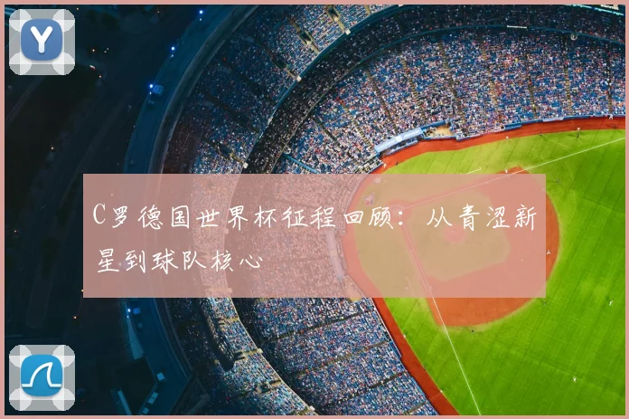 C罗德国世界杯征程回顾:从青涩新星到球队核心