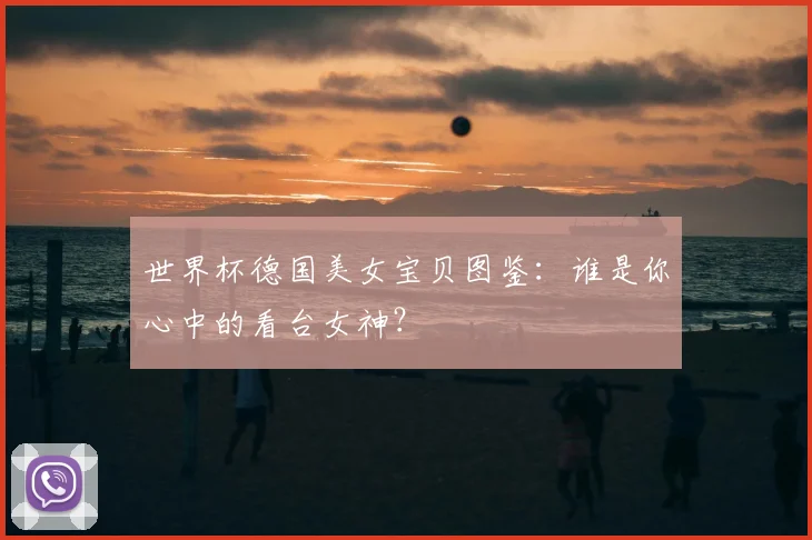 世界杯德国美女宝贝图鉴:谁是你心中的看台女神?
