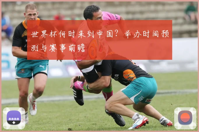 世界杯何时来到中国?举办时间预测与赛事前瞻