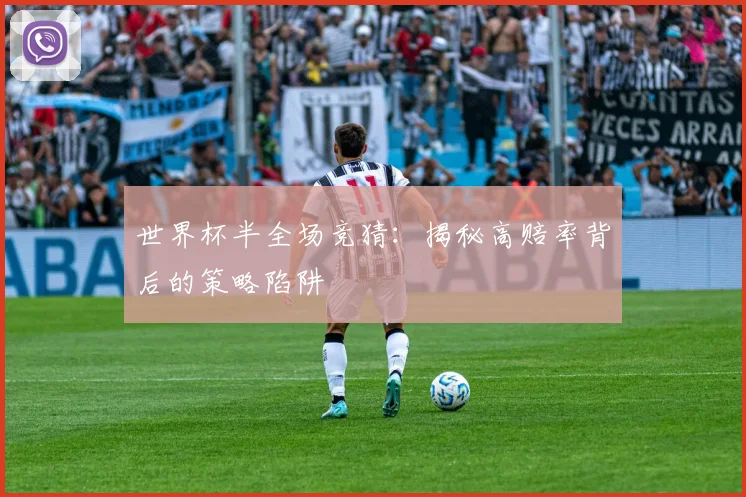 世界杯半全场竞猜：揭秘高赔率背后的策略陷阱