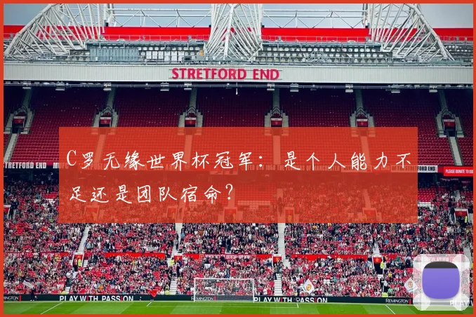 C罗无缘世界杯冠军:是个人能力不足还是团队宿命?