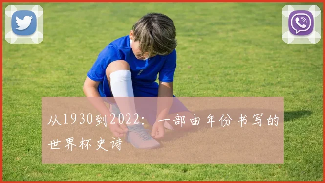 从1930到2022:一部由年份书写的世界杯史诗