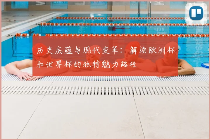 历史底蕴与现代变革:解读欧洲杯和世界杯的独特魅力路径