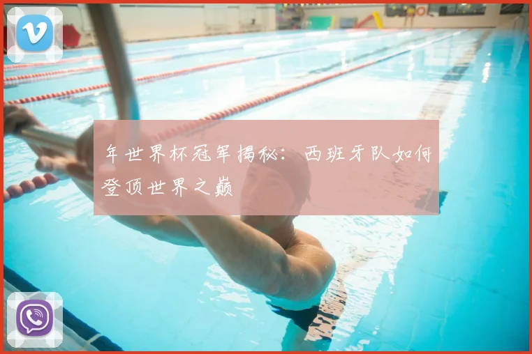 年世界杯冠军揭秘:西班牙队如何登顶世界之巅