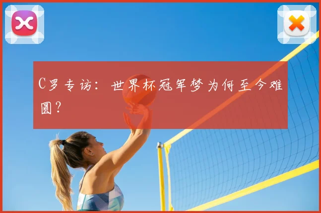 C罗专访:世界杯冠军梦为何至今难圆?
