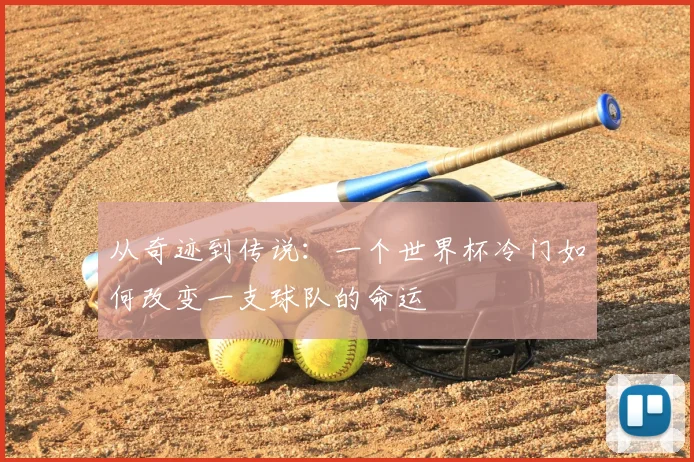 从奇迹到传说:一个世界杯冷门如何改变一支球队的命运
