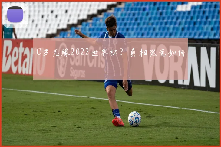 C罗无缘2022世界杯?真相究竟如何