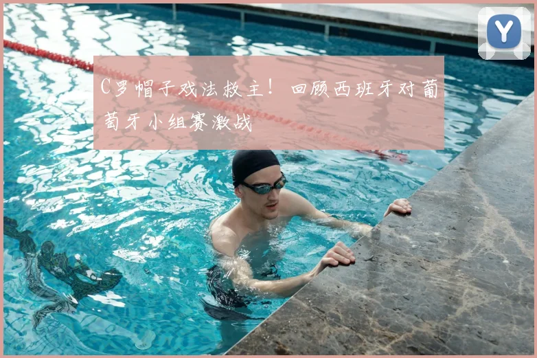 C罗帽子戏法救主!回顾西班牙对葡萄牙小组赛激战
