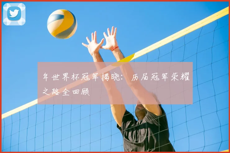 年世界杯冠军揭晓:历届冠军荣耀之路全回顾