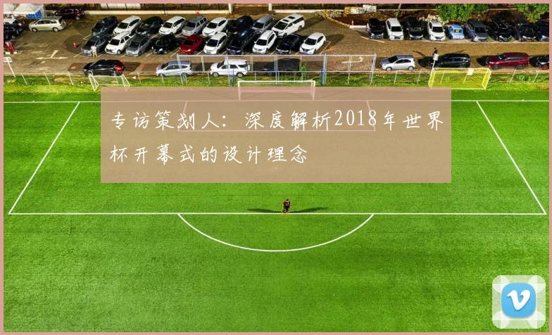 专访策划人：深度解析2018年世界杯开幕式的设计理念