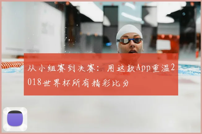 从小组赛到决赛:用这款App重温2018世界杯所有精彩比分