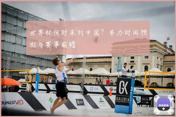 世界杯何时来到中国?举办时间预测与赛事前瞻