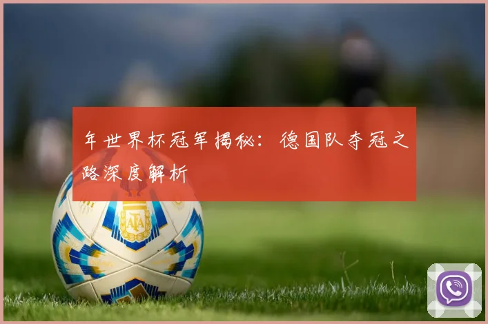 年世界杯冠军揭秘:德国队夺冠之路深度解析