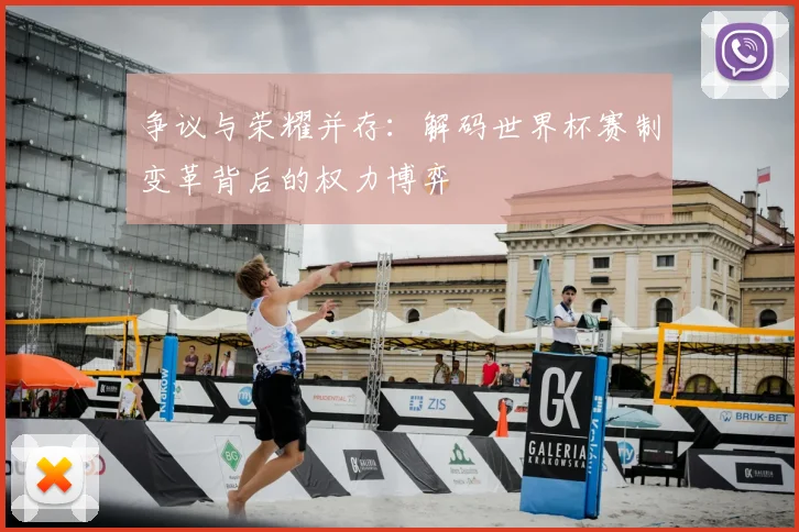 争议与荣耀并存:解码世界杯赛制变革背后的权力博弈
