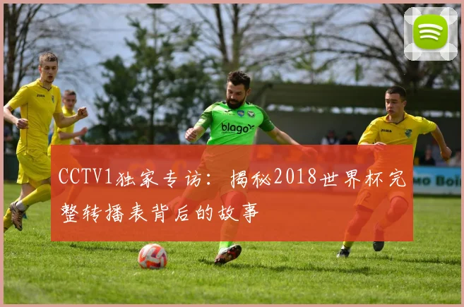 CCTV1独家专访:揭秘2018世界杯完整转播表背后的故事