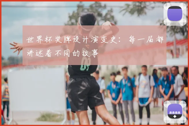 世界杯奖牌设计演变史：每一届都讲述着不同的故事