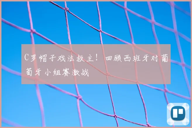 C罗帽子戏法救主!回顾西班牙对葡萄牙小组赛激战