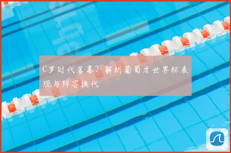 C罗时代落幕?解析葡萄牙世界杯表现与阵容换代