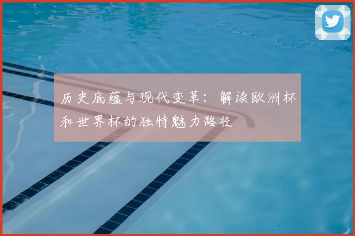 历史底蕴与现代变革:解读欧洲杯和世界杯的独特魅力路径