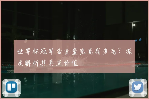 世界杯冠军含金量究竟有多高?深度解析其真正价值