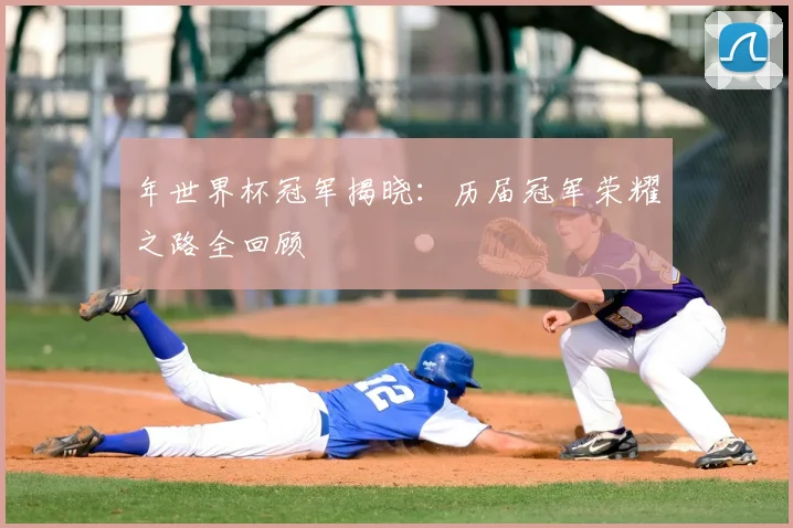 年世界杯冠军揭晓:历届冠军荣耀之路全回顾