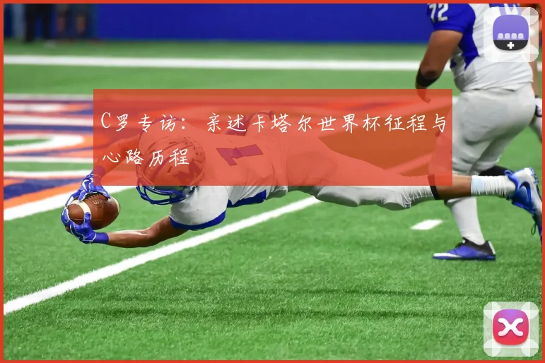 C罗专访:亲述卡塔尔世界杯征程与心路历程
