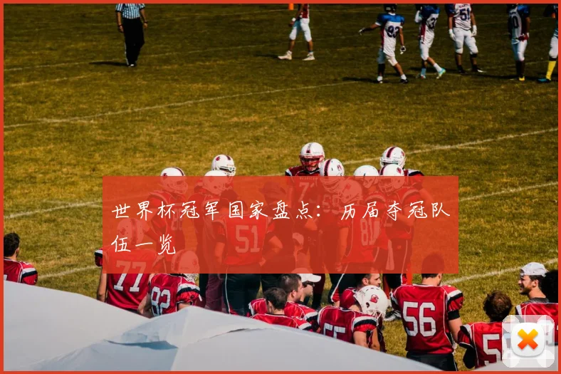 世界杯冠军国家盘点:历届夺冠队伍一览