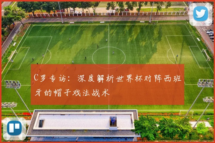 C罗专访:深度解析世界杯对阵西班牙的帽子戏法战术