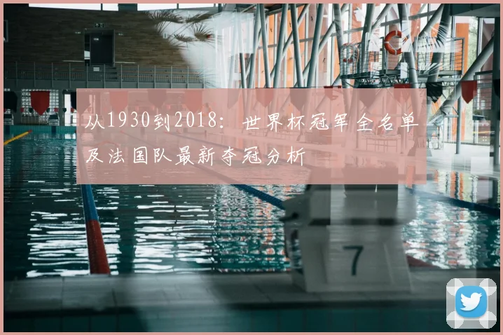 从1930到2018:世界杯冠军全名单及法国队最新夺冠分析