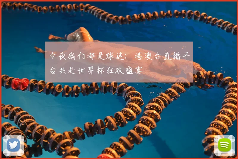 今夜我们都是球迷:港澳台直播平台共赴世界杯狂欢盛宴