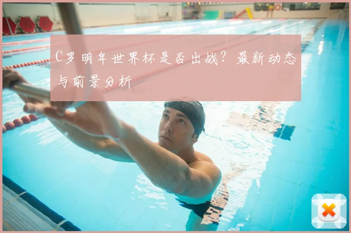 C罗明年世界杯是否出战?最新动态与前景分析