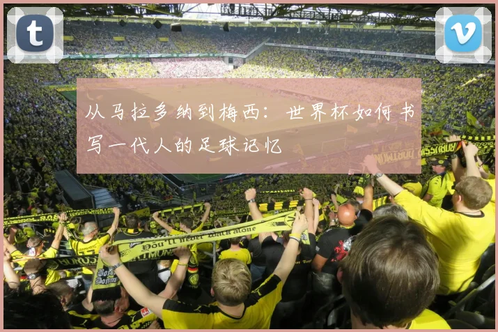 从马拉多纳到梅西:世界杯如何书写一代人的足球记忆