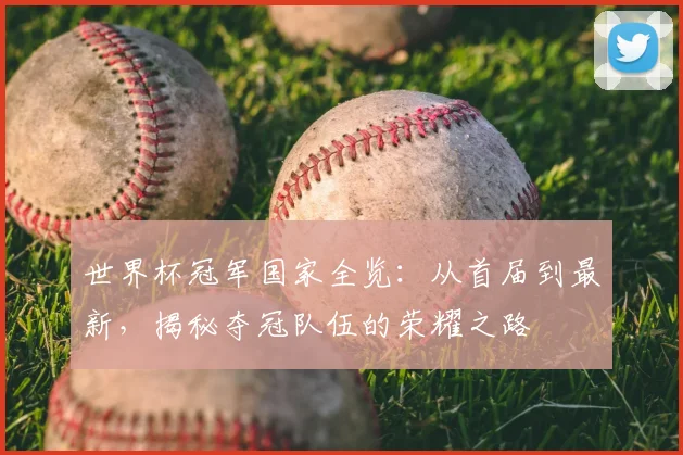 世界杯冠军国家全览:从首届到最新,揭秘夺冠队伍的荣耀之路