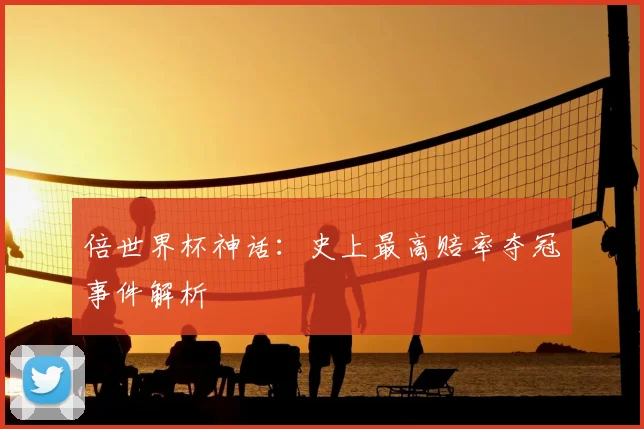 倍世界杯神话:史上最高赔率夺冠事件解析