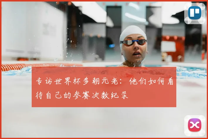 专访世界杯多朝元老:他们如何看待自己的参赛次数纪录