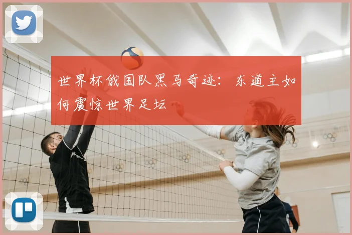 世界杯俄国队黑马奇迹:东道主如何震惊世界足坛