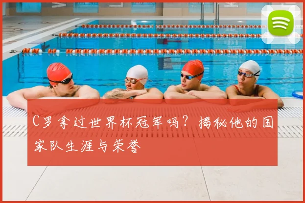 C罗拿过世界杯冠军吗?揭秘他的国家队生涯与荣誉