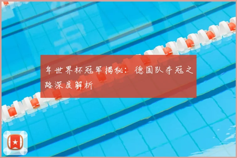 年世界杯冠军揭秘:德国队夺冠之路深度解析